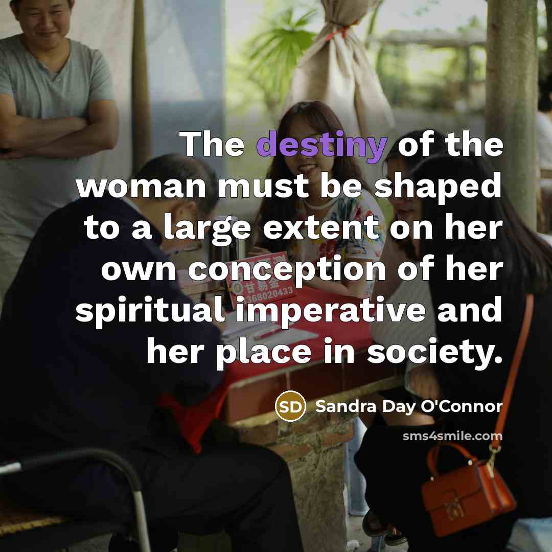 “The destiny of the woman must be shaped to a…” quote by Sandra Day O'Connor