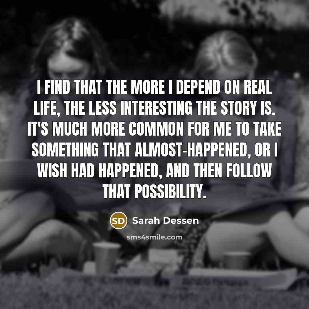“I find that the more I depend on real life,…” quote by Sarah Dessen