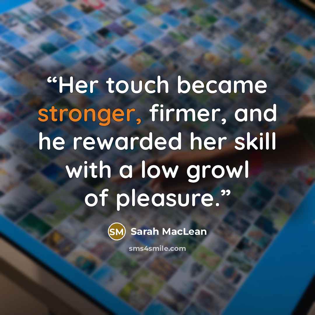 “Her touch became stronger, firmer, and he rewarded her skill with a low growl of pleasure.” quote by Sarah MacLean