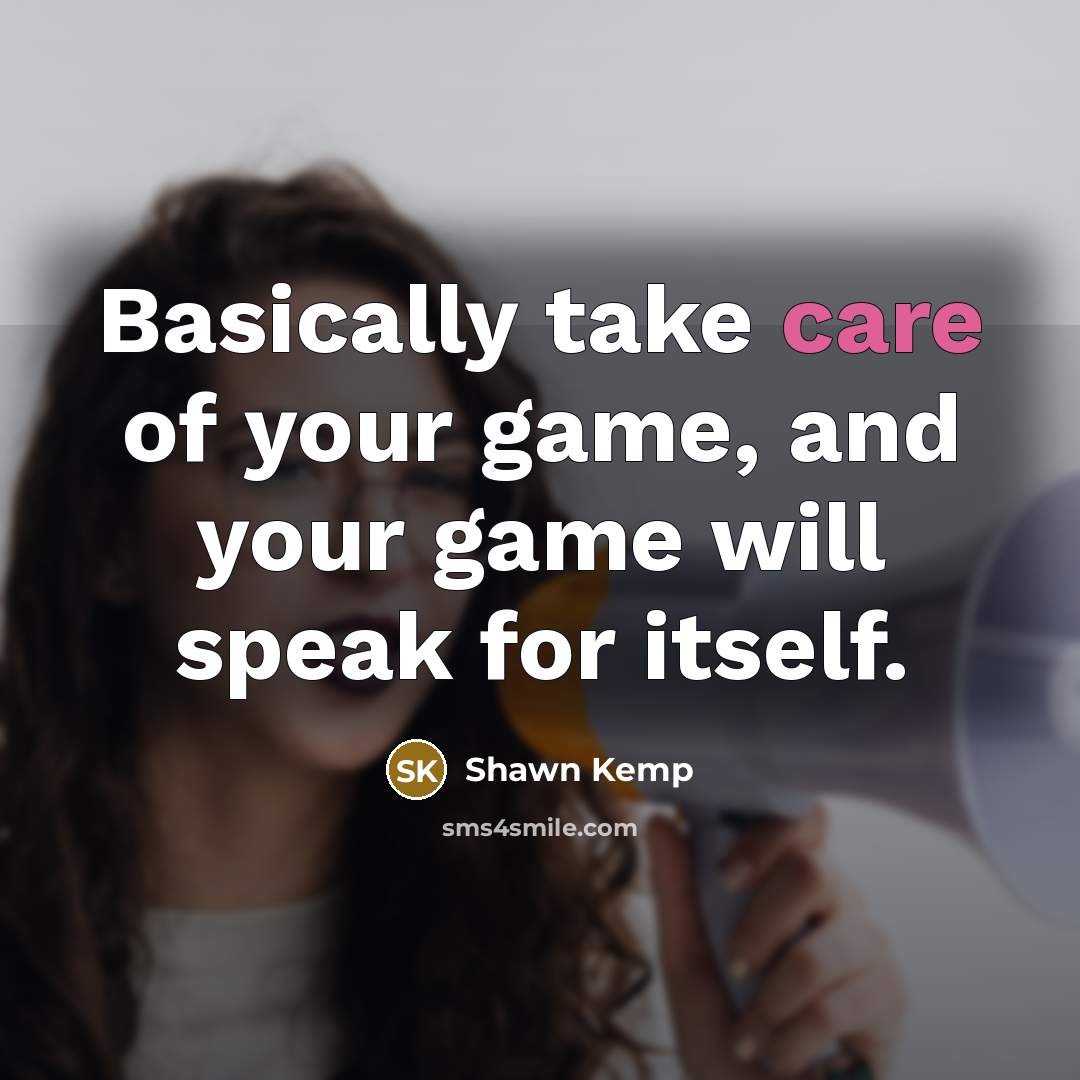 “Basically take care of your game, and your game will…” quote by Shawn Kemp