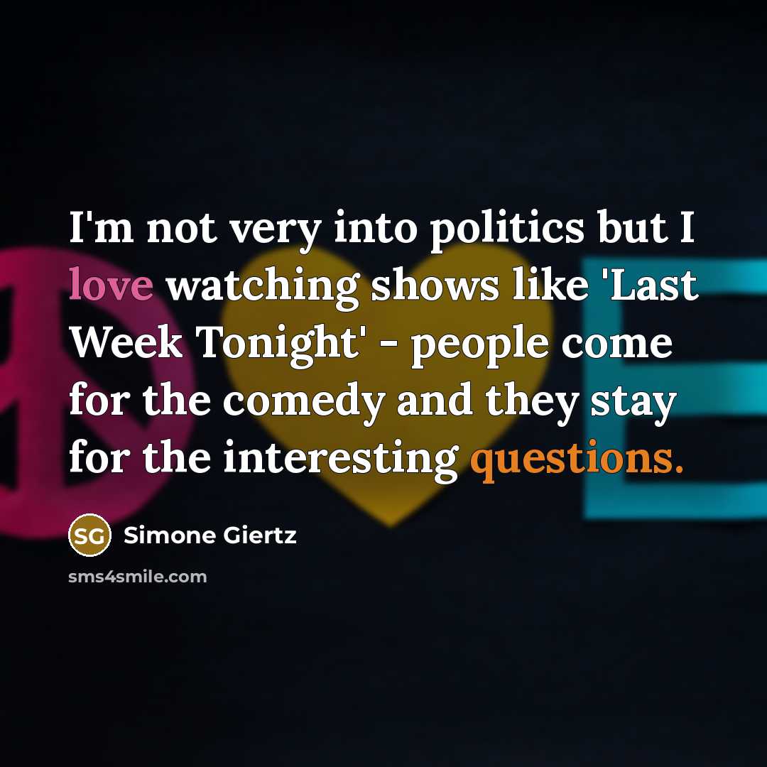 “I'm not very into politics but I love watching shows like 'Last Week Tonight' - people come for the comedy and they stay for the interesting questions.” quote by Simone Giertz