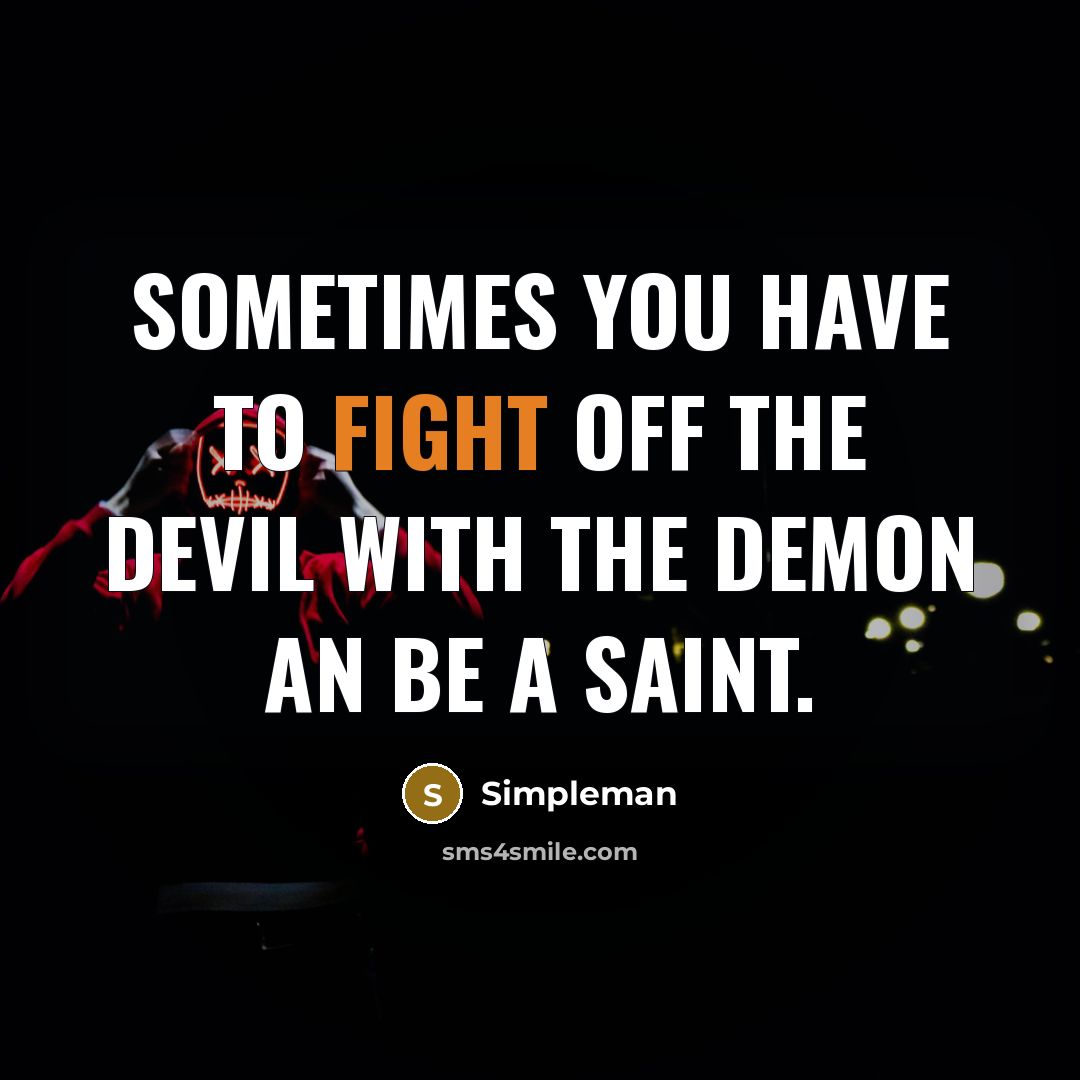 “Sometimes you have to fight off the devil with the demon an be a saint.” quote by Simpleman