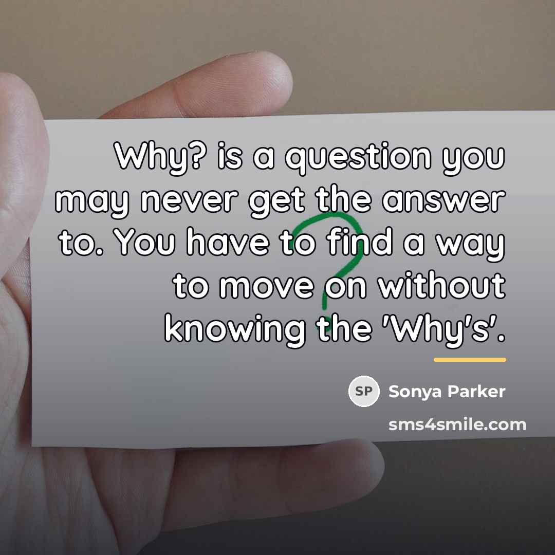 “Why? is a question you may never get the answer…” quote by Sonya Parker