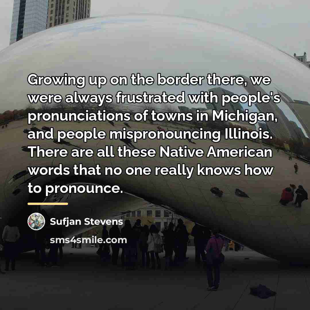 “Growing up on the border there, we were always frustrated…” quote by Sufjan Stevens
