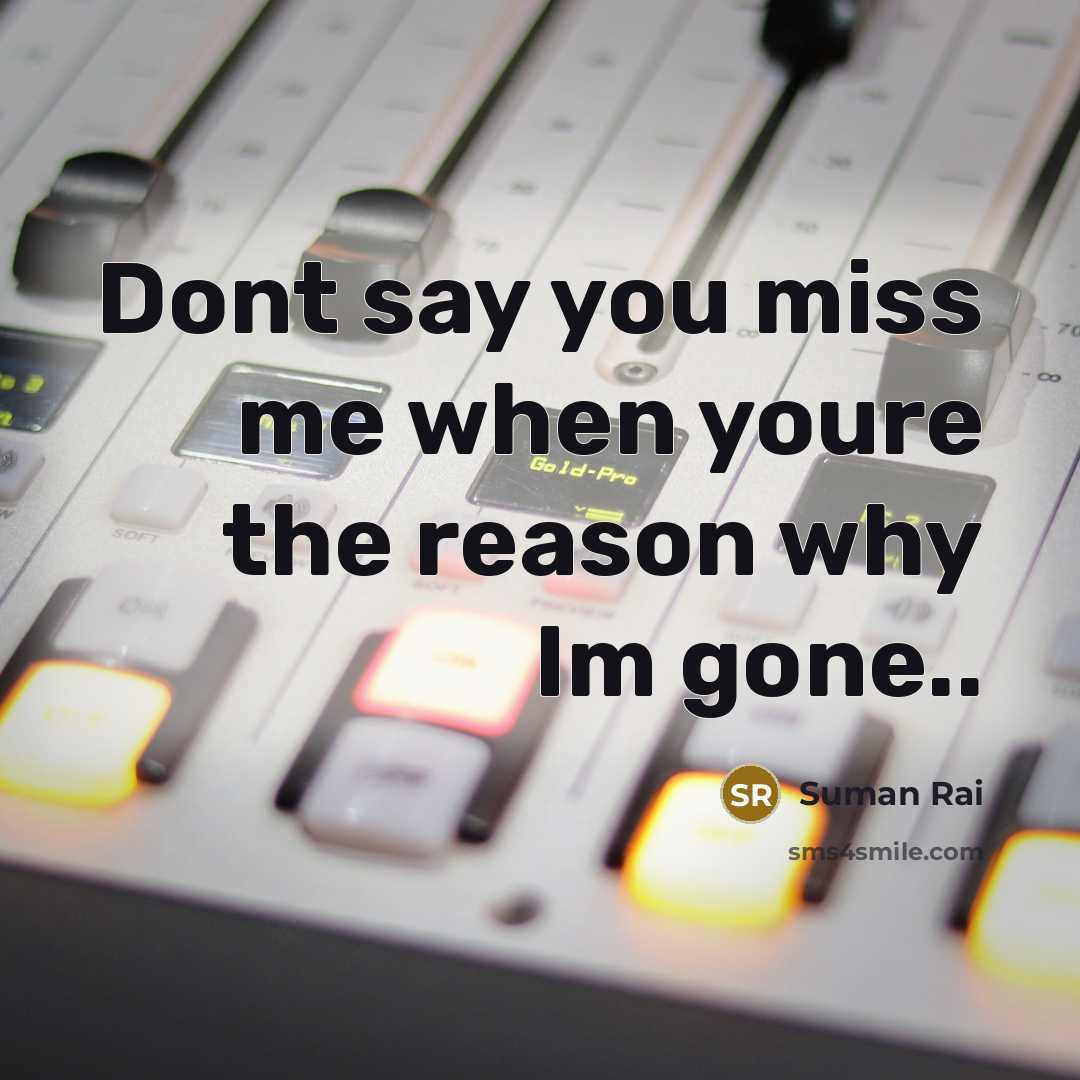 “Dont say you miss me when youre the reason why…” quote by Suman Rai