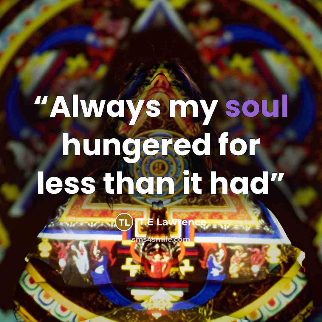 “Always my soul hungered for less than it had” quote by T.E Lawrence