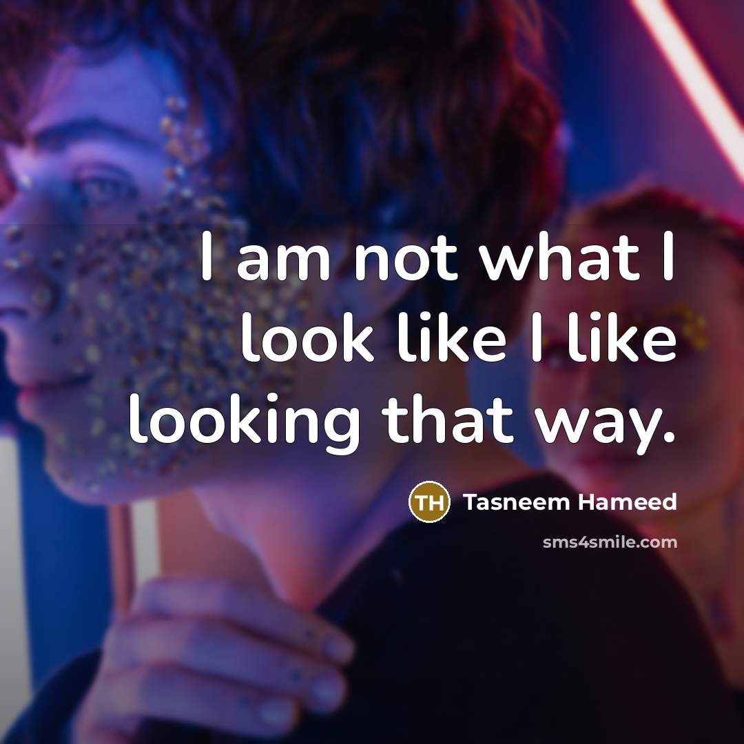 “I am not what I look like I like looking…” quote by Tasneem Hameed