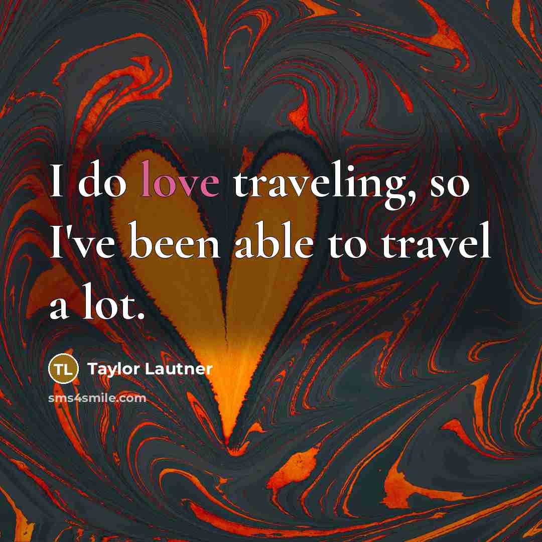 “I do love traveling, so I've been able to travel…” quote by Taylor Lautner