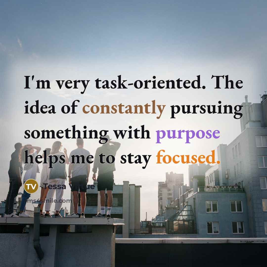 “I'm very task-oriented. The idea of constantly pursuing something with purpose helps me to stay focused.” quote by Tessa Virtue