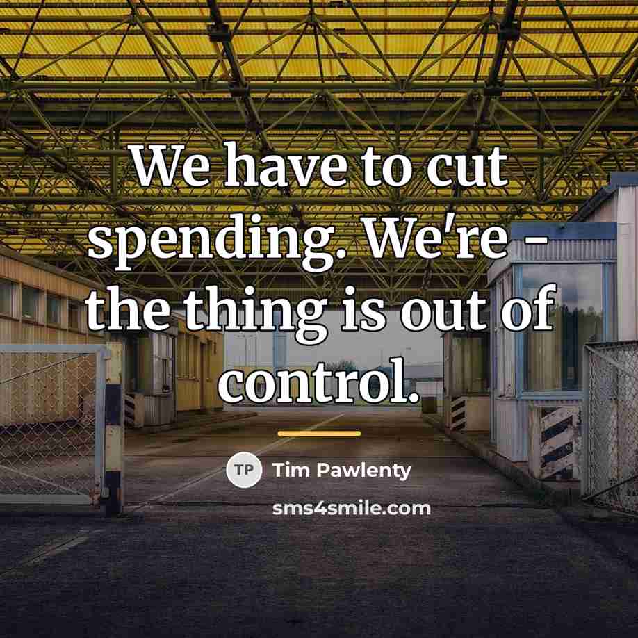 “We have to cut spending. We're - the thing is…” quote by Tim Pawlenty