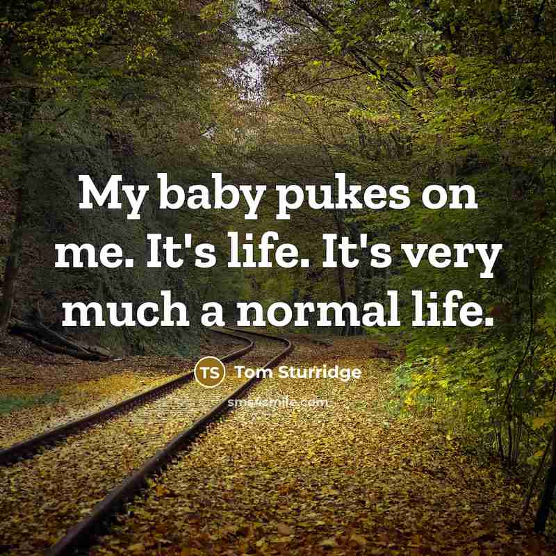 “My baby pukes on me. It's life. It's very much…” quote by Tom Sturridge