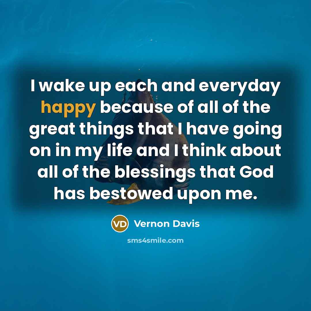 “I wake up each and everyday happy because of all…” quote by Vernon Davis