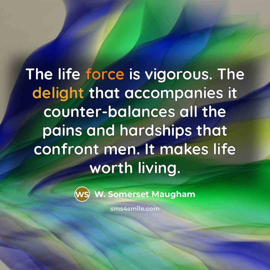 “The life force is vigorous. The delight that accompanies it…” quote by W. Somerset Maugham