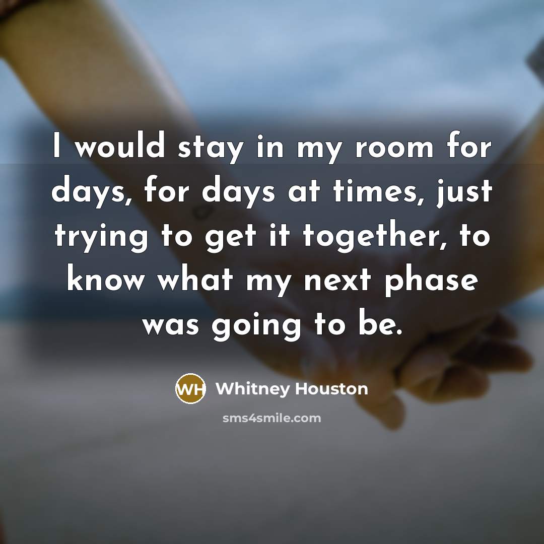 “I would stay in my room for days, for days…” quote by Whitney Houston