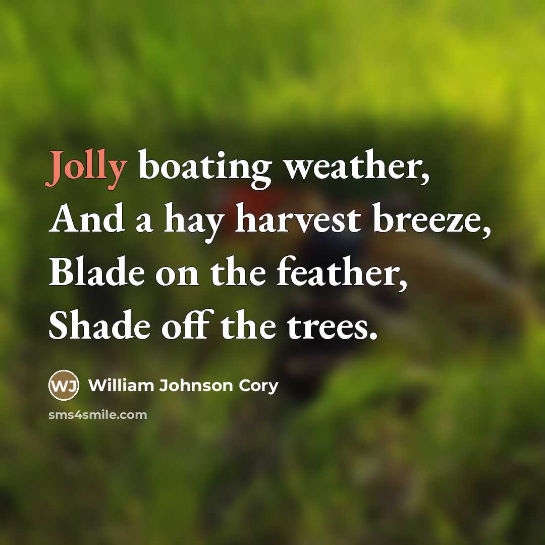 “Jolly boating weather, And a hay harvest breeze, Blade on…” quote by William Johnson Cory