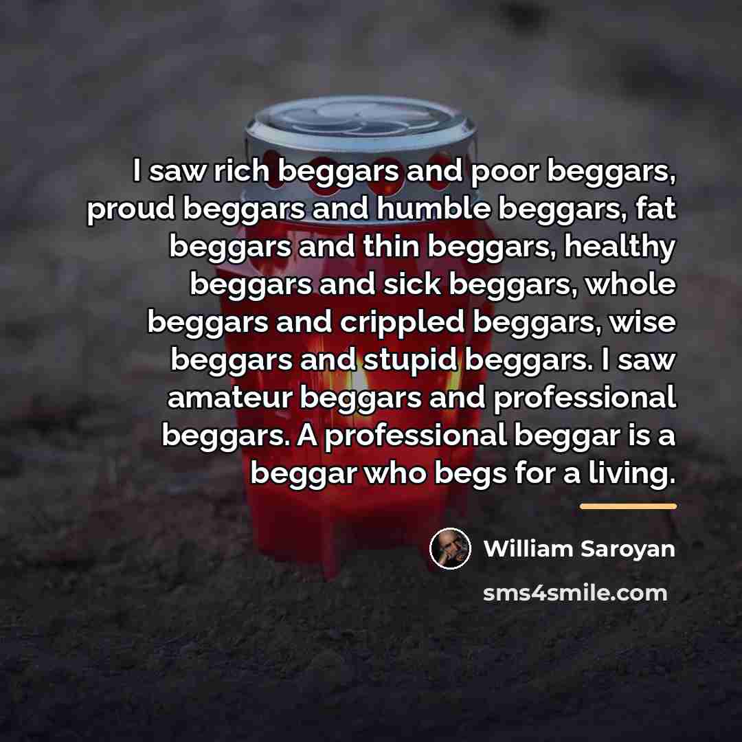 “I saw rich beggars and poor beggars, proud beggars and…” quote by William Saroyan