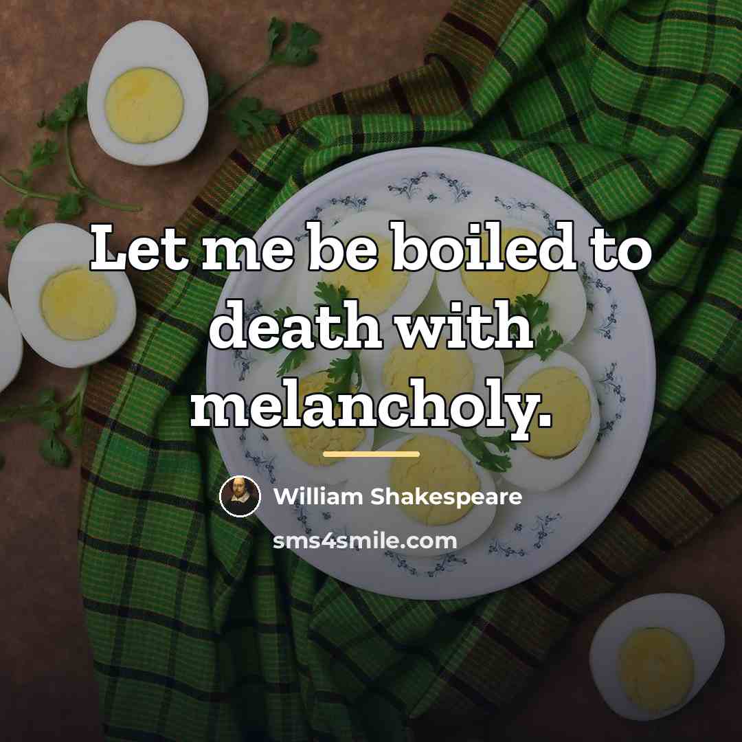 “Let me be boiled to death with melancholy.…” quote by William Shakespeare