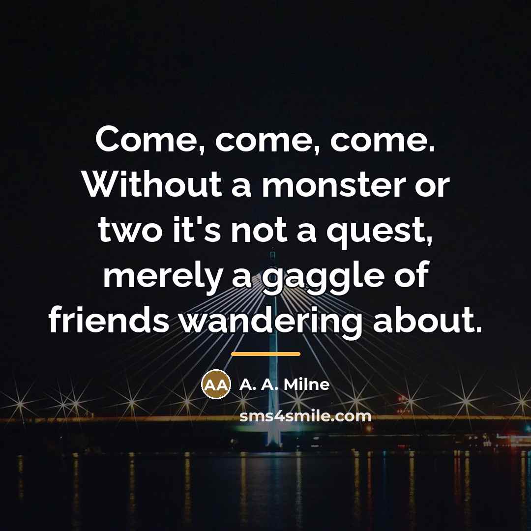 “Come, come, come. Without a monster or two it's not…” quote by A. A. Milne