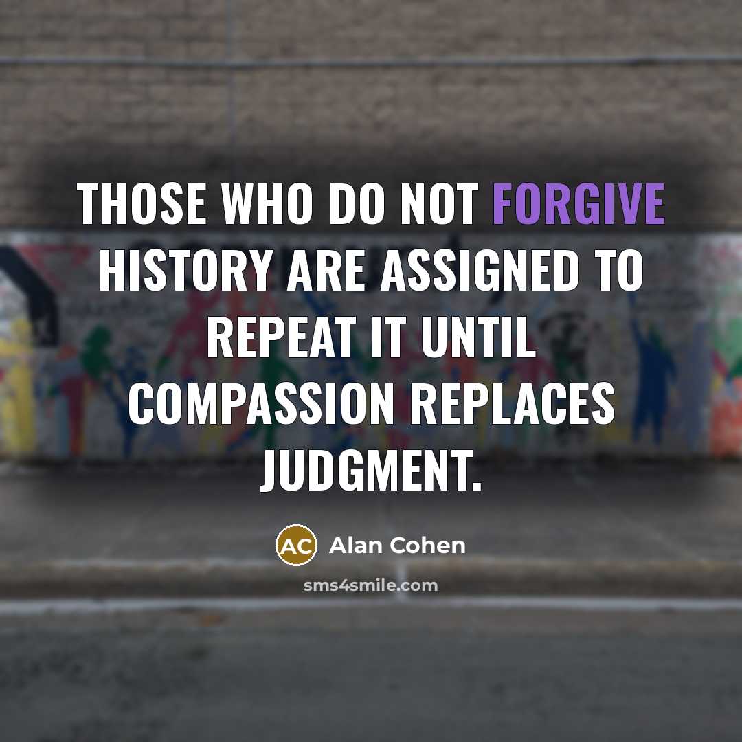 “Those who do not forgive history are assigned to repeat…” quote by Alan Cohen