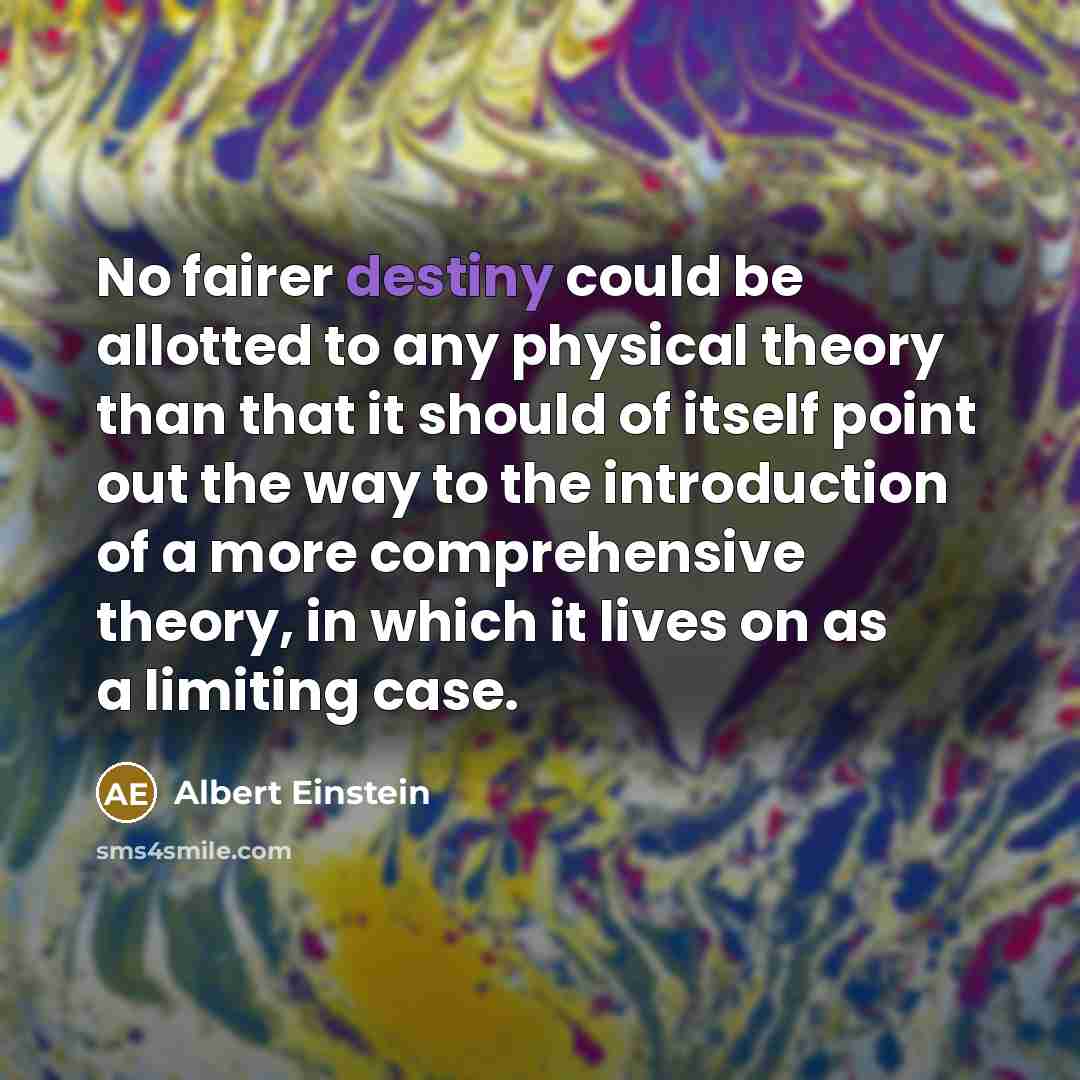 “No fairer destiny could be allotted to any physical theory…” quote by Albert Einstein