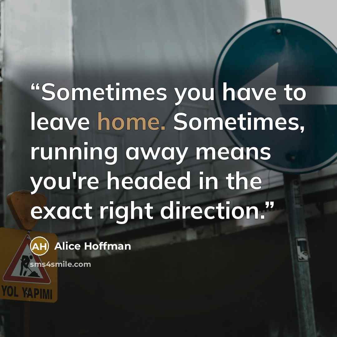 “Sometimes you have to leave home. Sometimes, running away means you're headed in the exact right direction.” quote by Alice Hoffman
