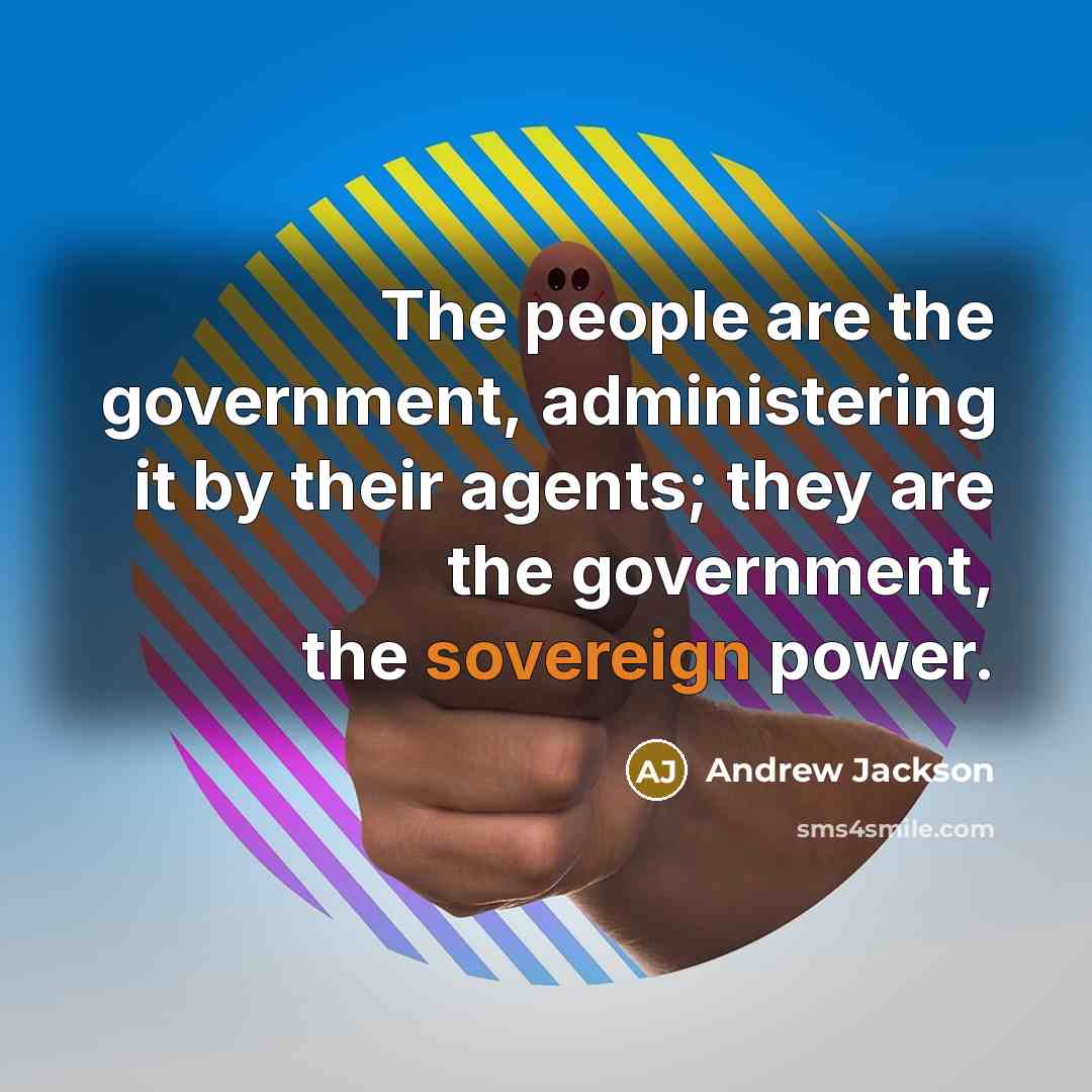 “The people are the government, administering it by their agents;…” quote by Andrew Jackson