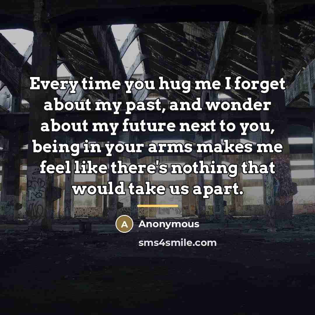 “Every time you hug me I forget about my past,…” quote by Anonymous