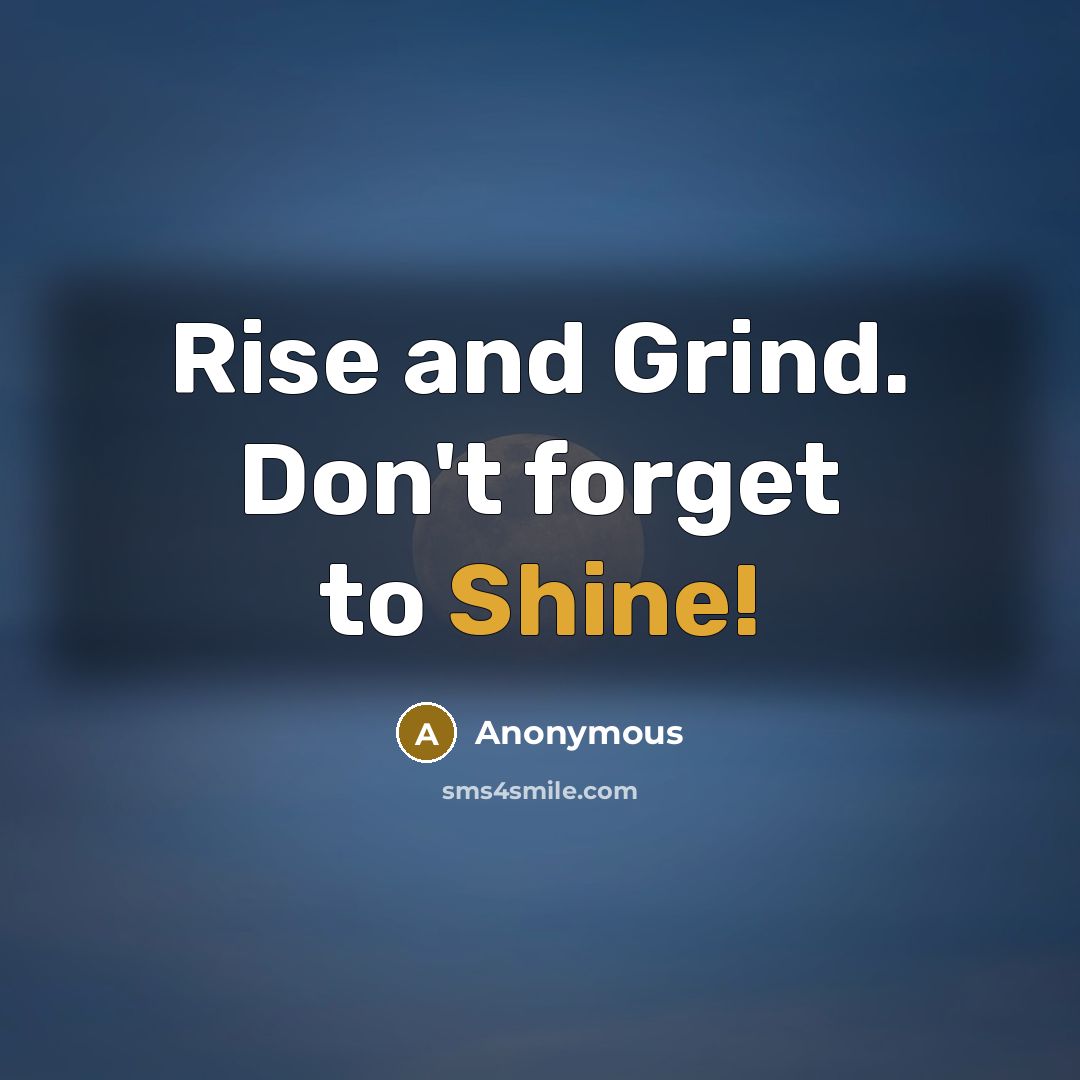 “Rise and Grind. Don't forget to Shine!” quote by Anonymous