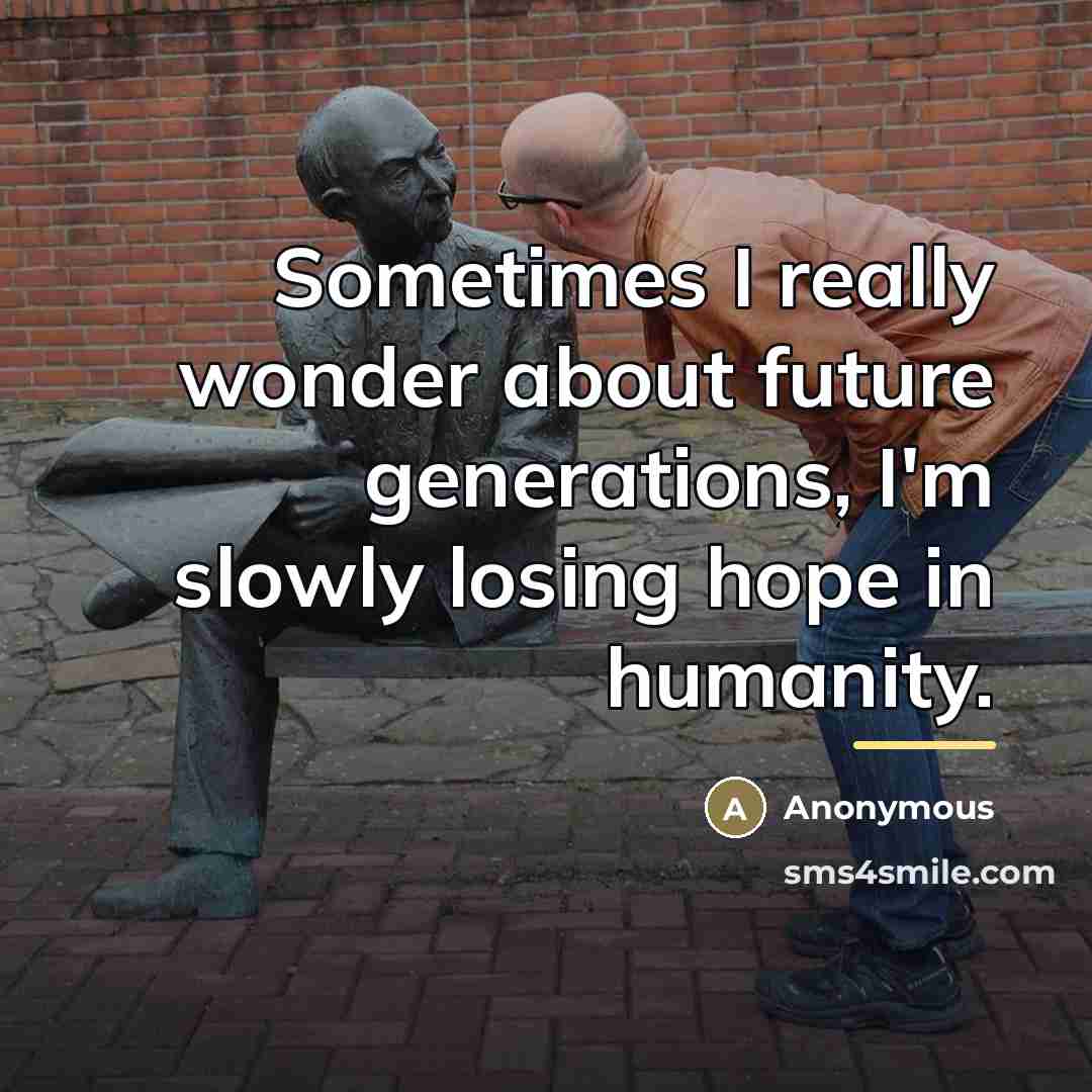“Sometimes I really wonder about future generations, I'm slowly losing…” quote by Anonymous