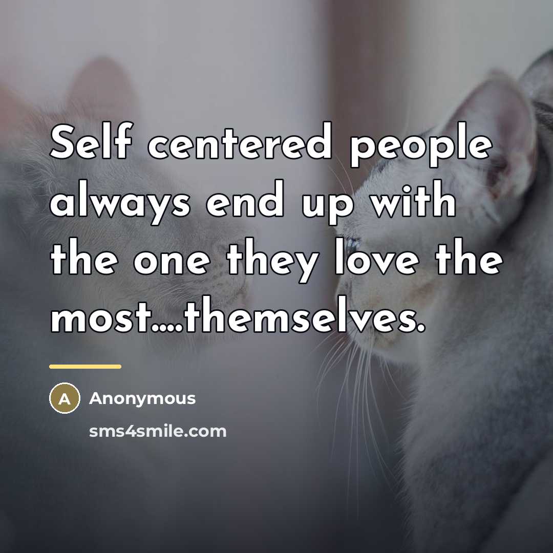 “Self centered people always end up with the one they…” quote by Anonymous