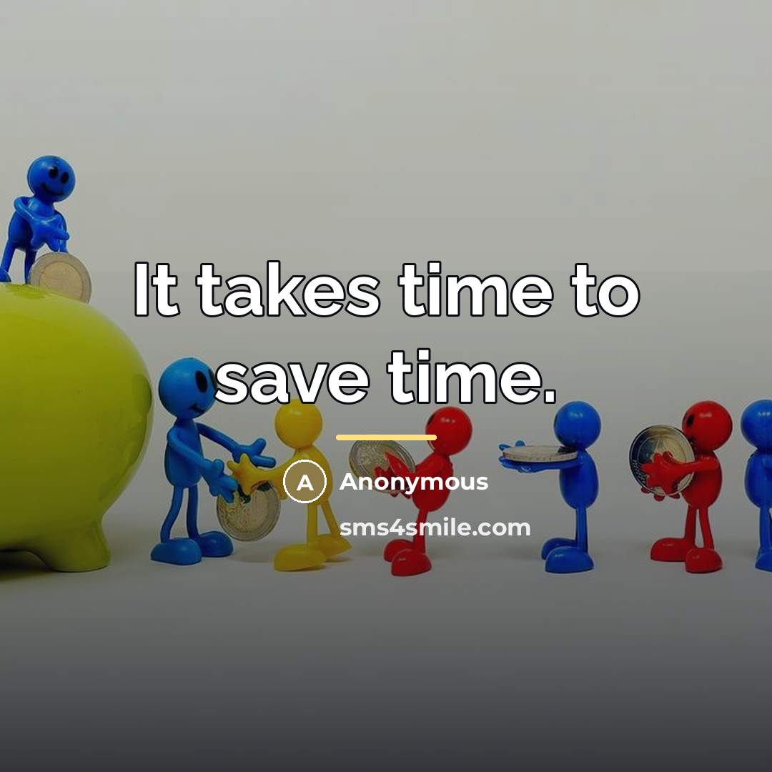 “It takes time to save time.…” quote by Anonymous