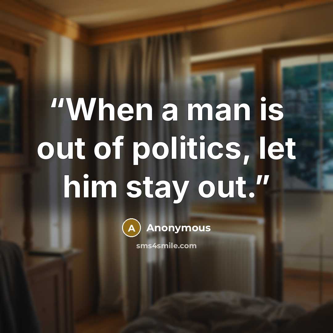 “When a man is out of politics, let him stay out.” quote by Anonymous