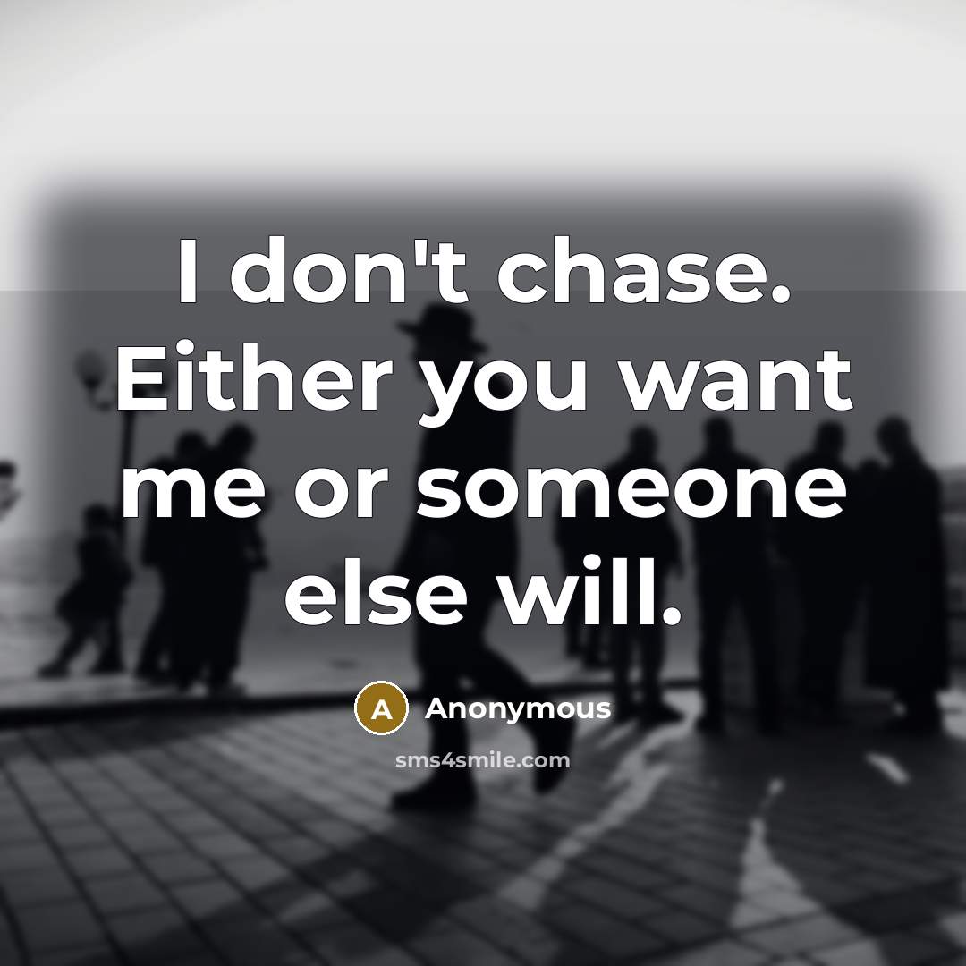 “I don't chase. Either you want me or someone else…” quote by Anonymous