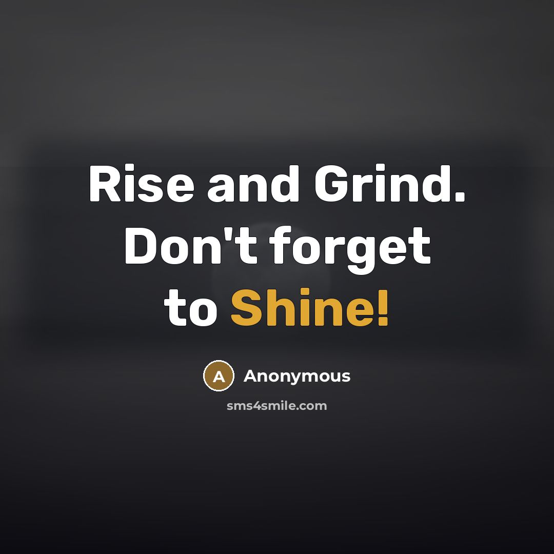 “Rise and Grind. Don't forget to Shine!” quote by Anonymous