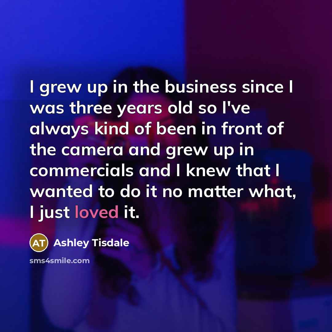 “I grew up in the business since I was three…” quote by Ashley Tisdale