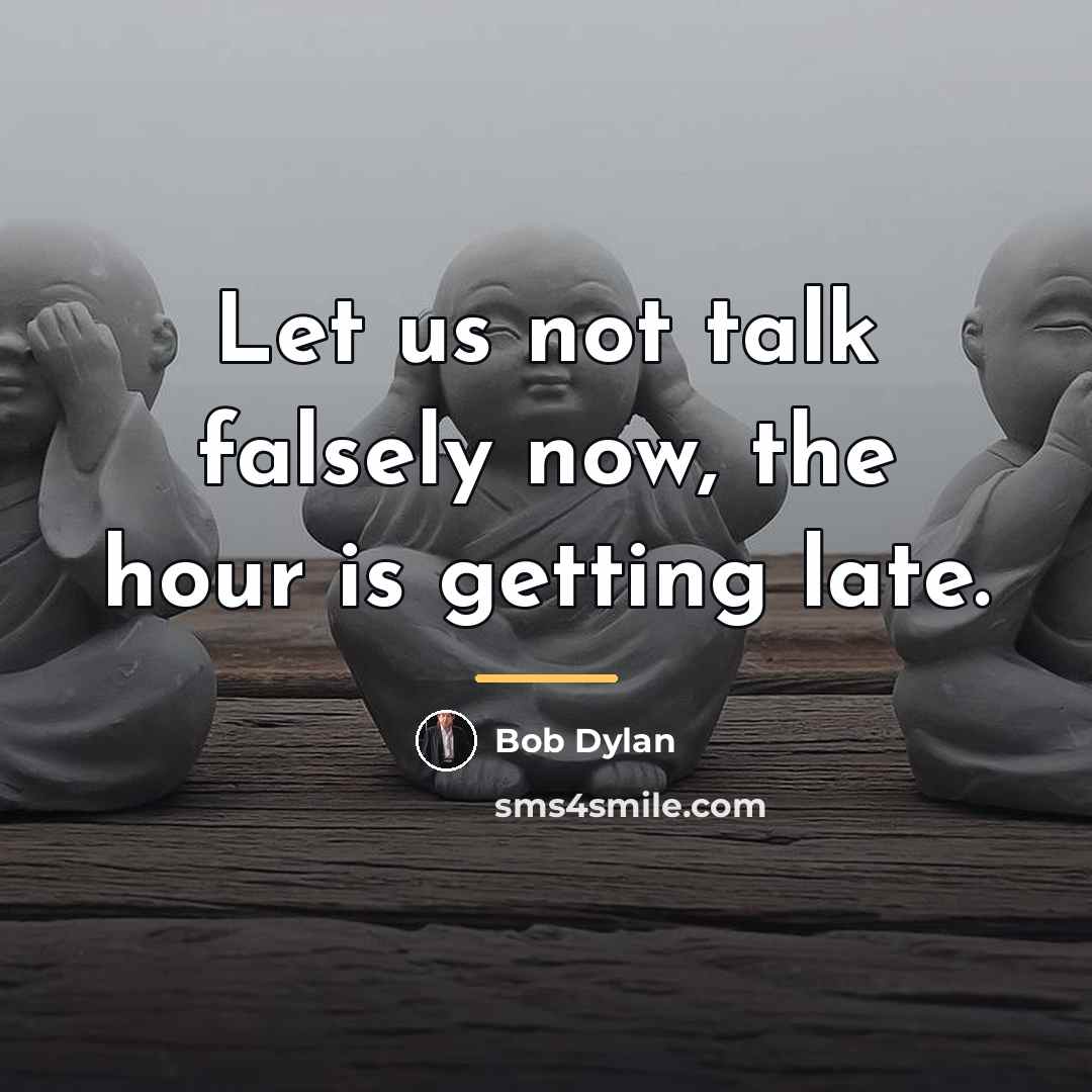 “Let us not talk falsely now, the hour is getting…” quote by Bob Dylan