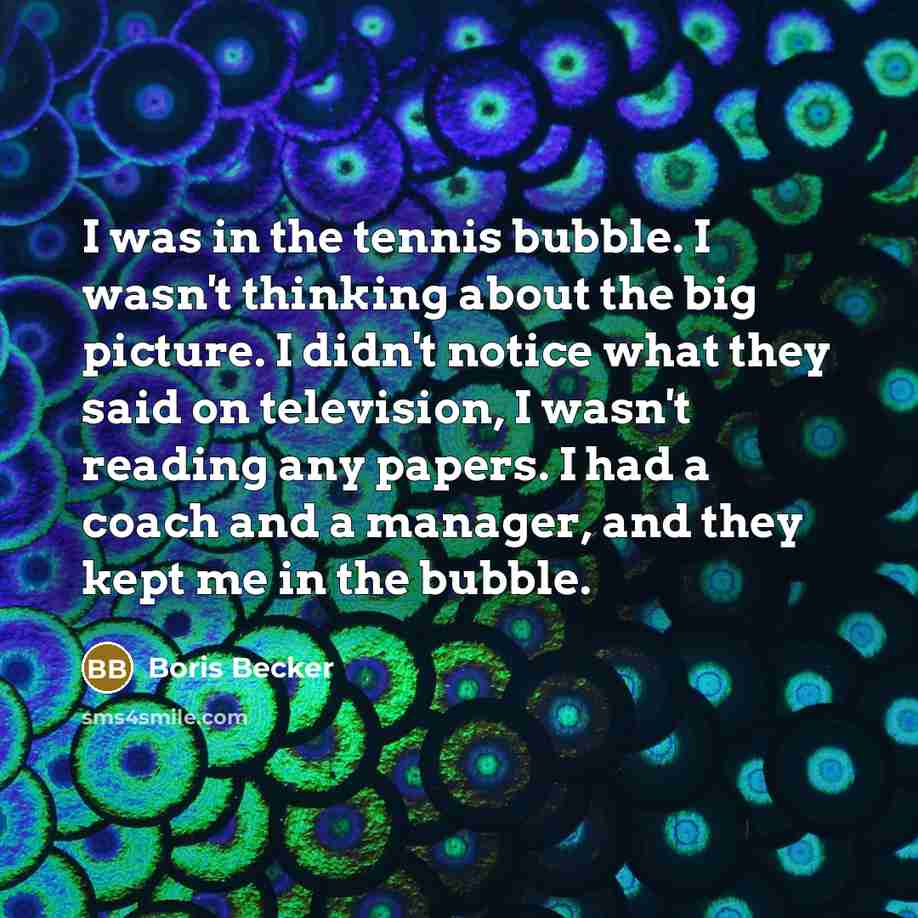 “I was in the tennis bubble. I wasn't thinking about…” quote by Boris Becker
