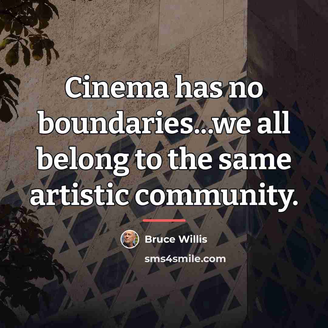 “Cinema has no boundaries...we all belong to the same artistic…” quote by Bruce Willis