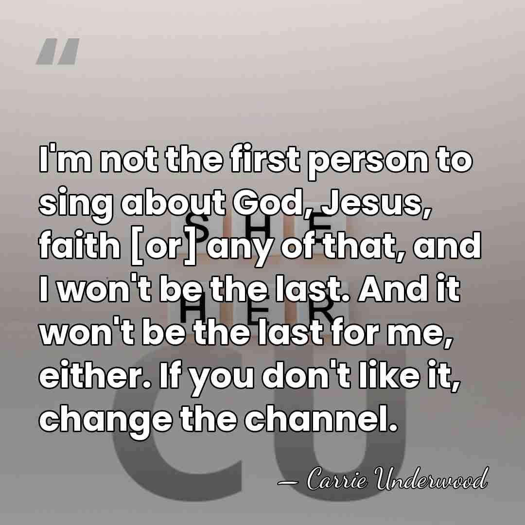 I'm not the first person to sing about God, Jesus, faith [or]&hellip; - Carrie Underwood