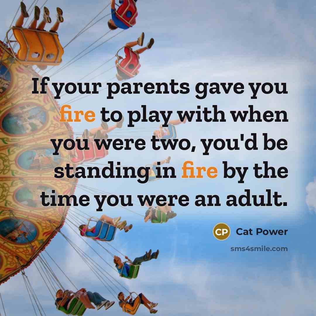 “If your parents gave you fire to play with when…” quote by Cat Power