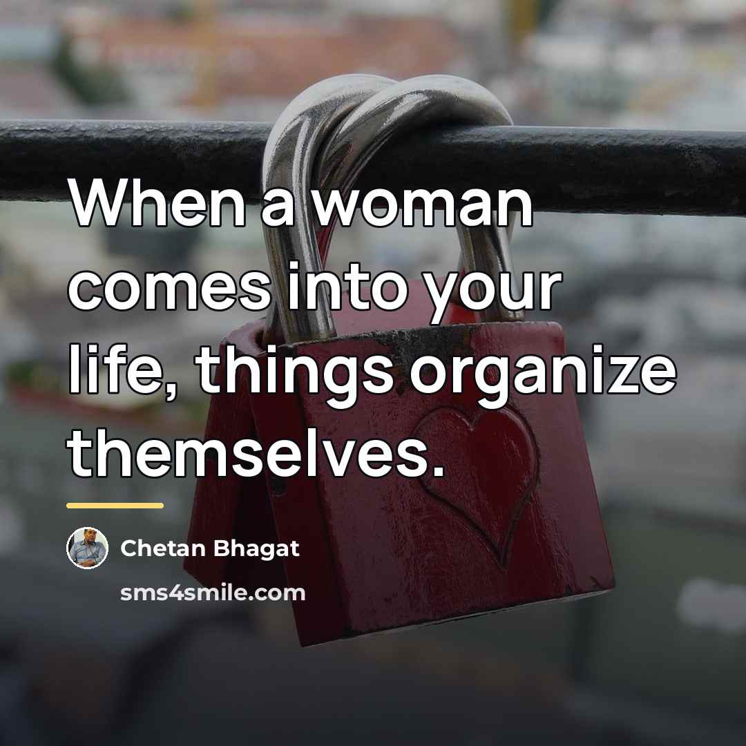 “When a woman comes into your life, things organize themselves.…” quote by Chetan Bhagat
