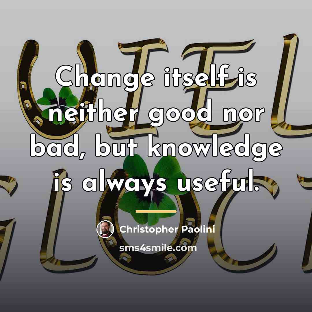 “Change itself is neither good nor bad, but knowledge is…” quote by Christopher Paolini