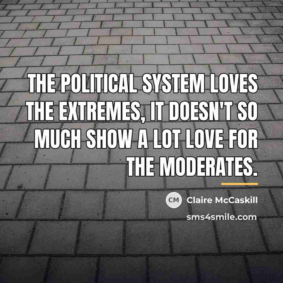 “The political system loves the extremes, it doesn't so much…” quote by Claire McCaskill