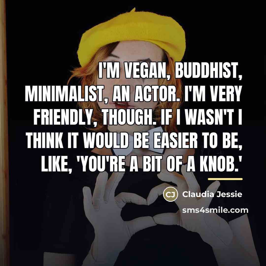“I'm vegan, Buddhist, minimalist, an actor. I'm very friendly, though.…” quote by Claudia Jessie