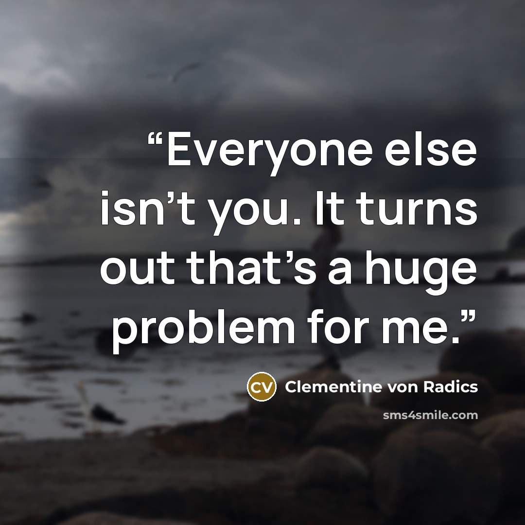 “Everyone else isn’t you. It turns out that’s a huge problem for me.” quote by Clementine von Radics