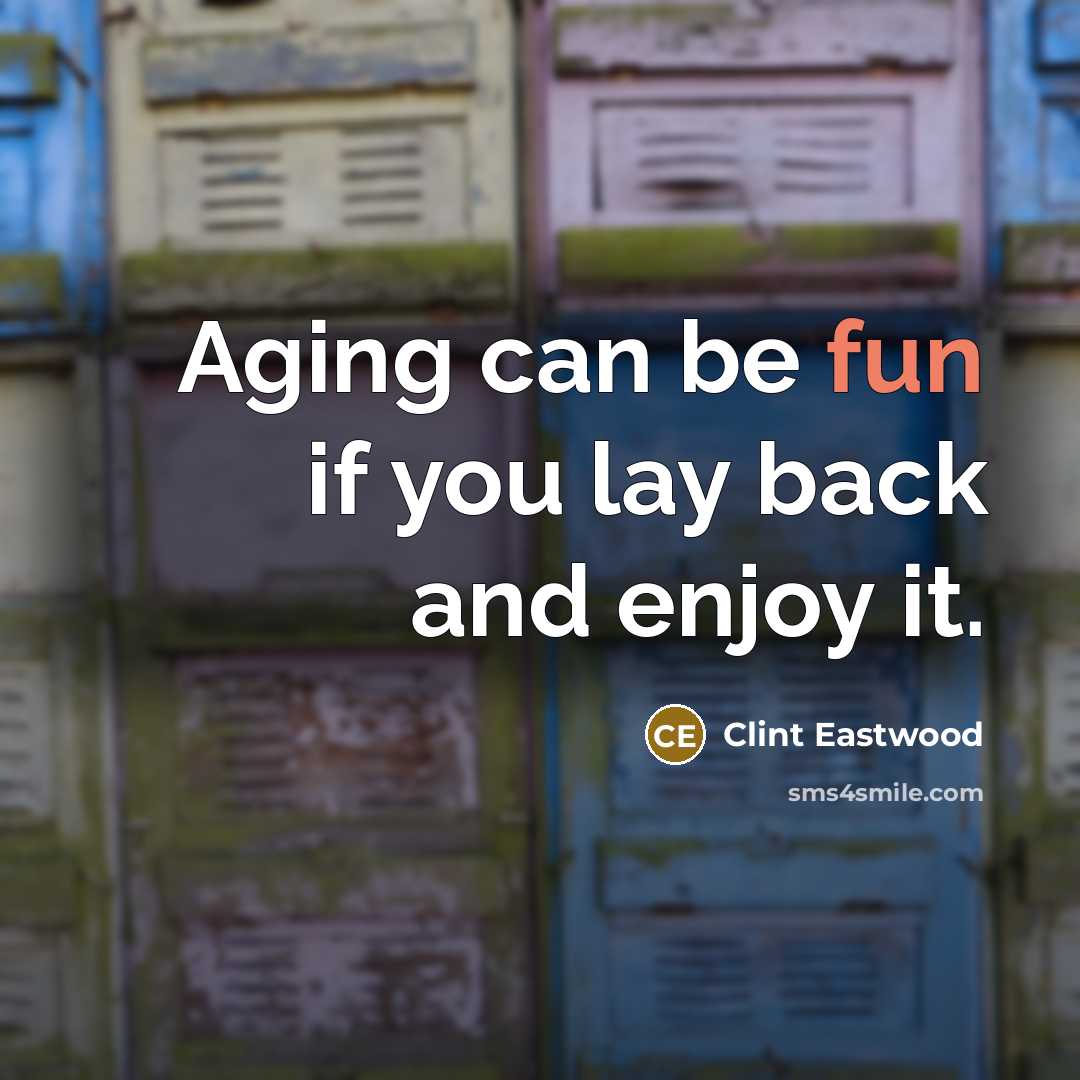 “Aging can be fun if you lay back and enjoy…” quote by Clint Eastwood