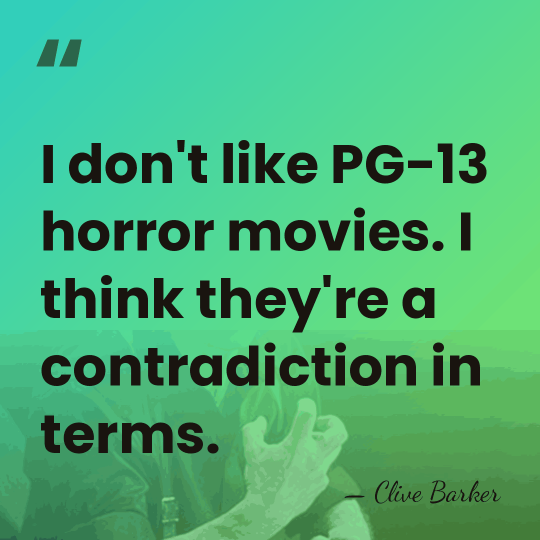 I don't like PG-13 horror movies. I think they're a contradiction in&hellip; - Clive Barker