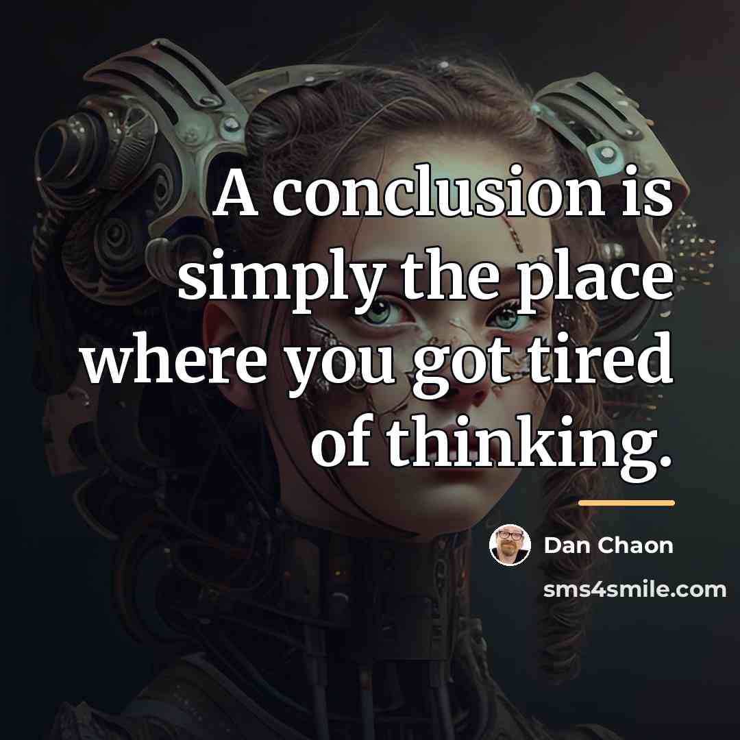 “A conclusion is simply the place where you got tired…” quote by Dan Chaon