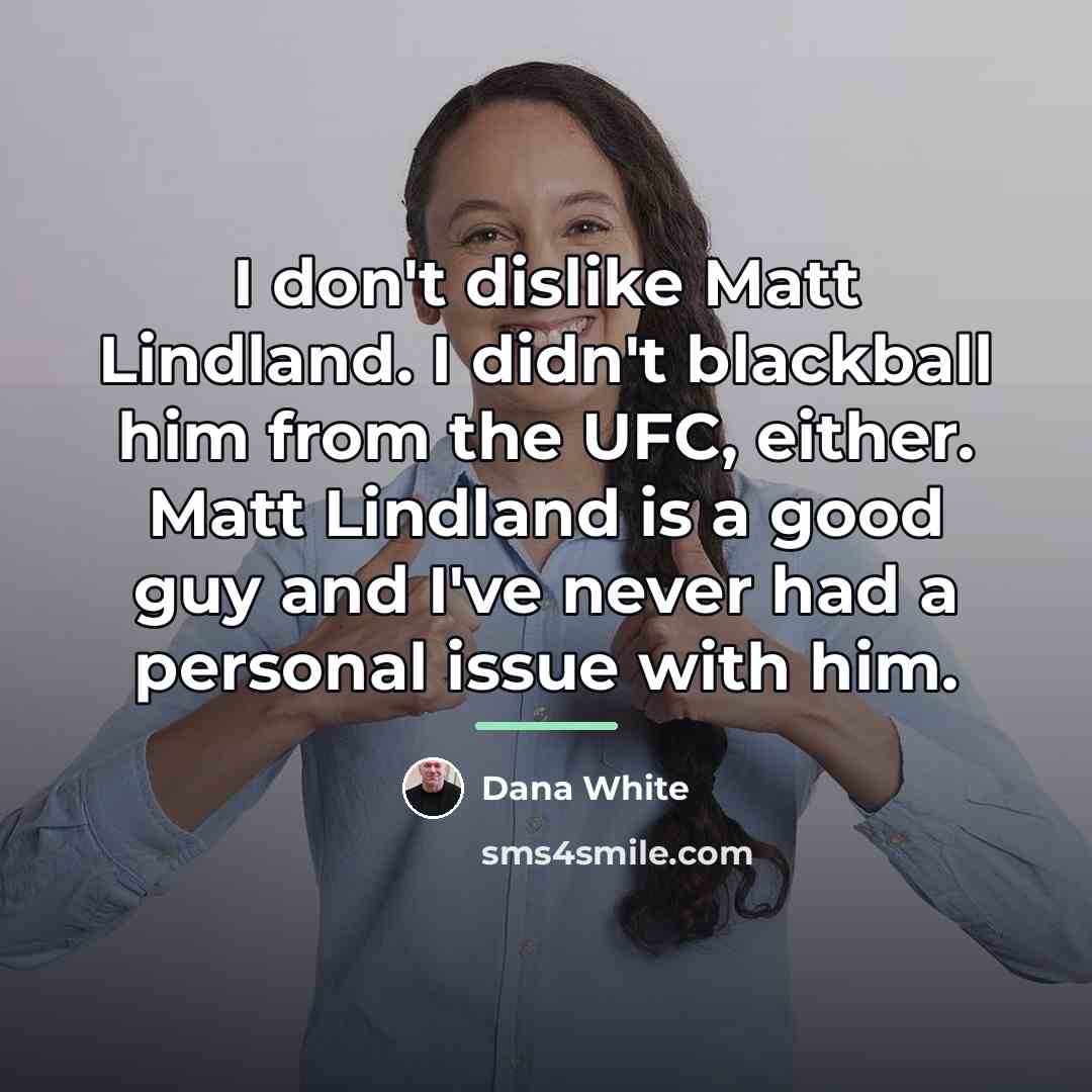 “I don't dislike Matt Lindland. I didn't blackball him from…” quote by Dana White