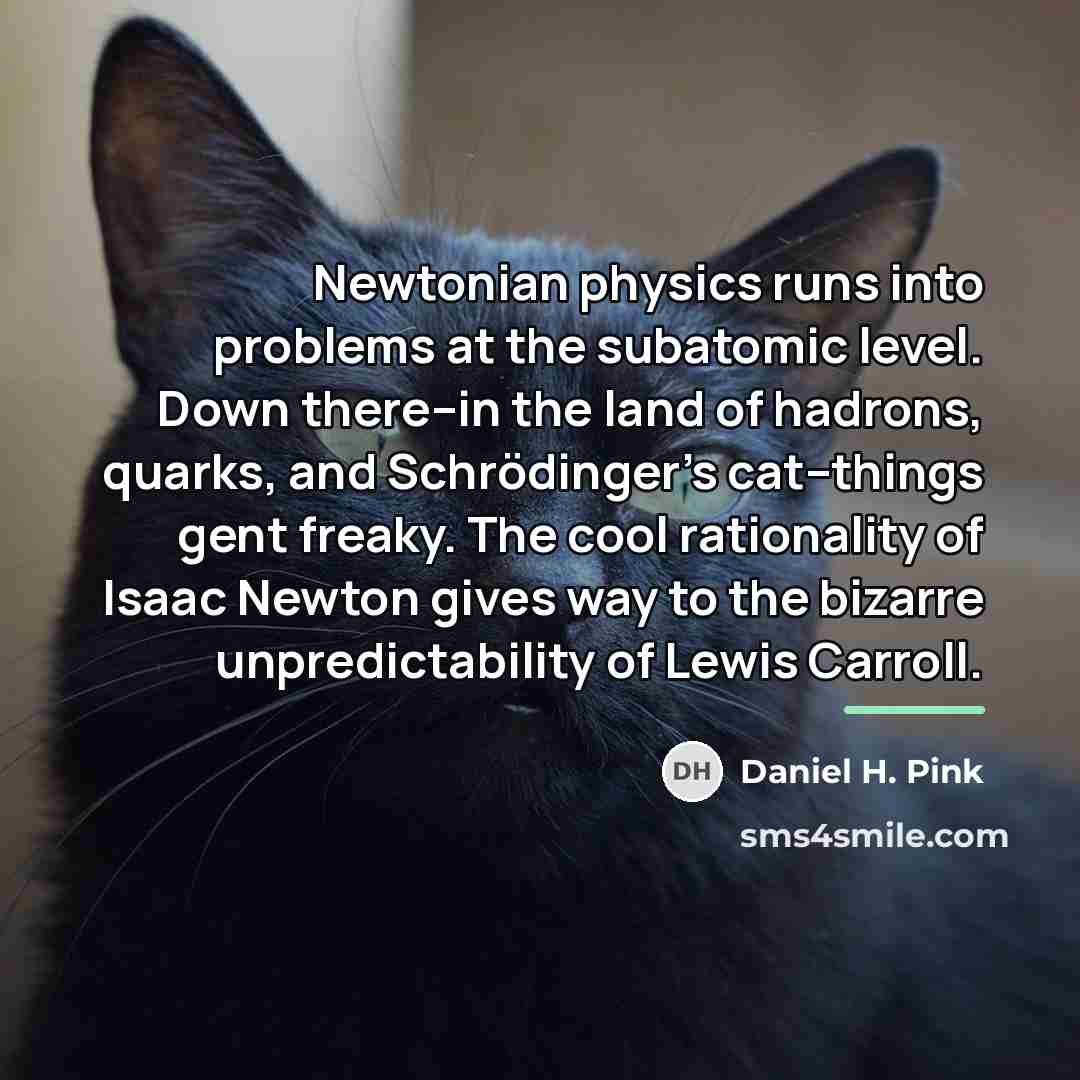 “Newtonian physics runs into problems at the subatomic level. Down…” quote by Daniel H. Pink